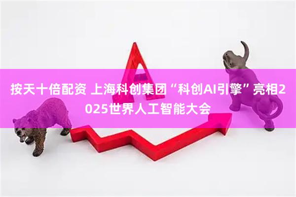 按天十倍配资 上海科创集团“科创AI引擎”亮相2025世界人工智能大会